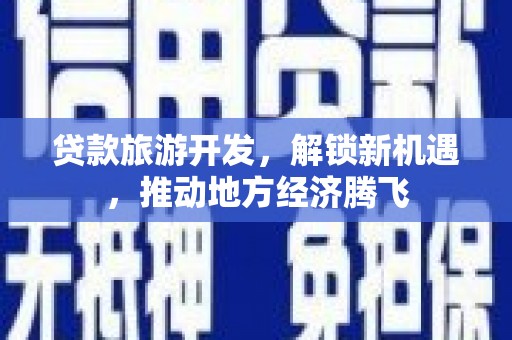 高邮贷款旅游开发，解锁新机遇，推动地方经济腾飞