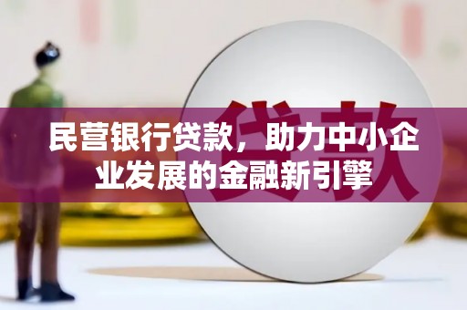 高邮民营银行贷款，助力中小企业发展的金融新引擎