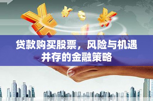高邮贷款购买股票，风险与机遇并存的金融策略