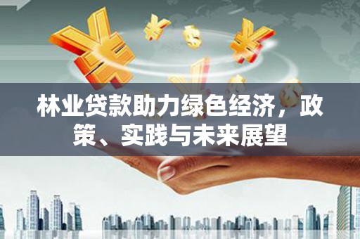 高邮林业贷款助力绿色经济，政策、实践与未来展望
