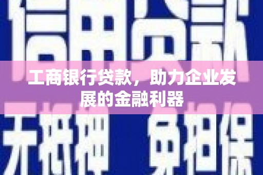 高邮工商银行贷款，助力企业发展的金融利器