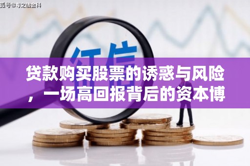 高邮贷款购买股票的诱惑与风险，一场高回报背后的资本博弈