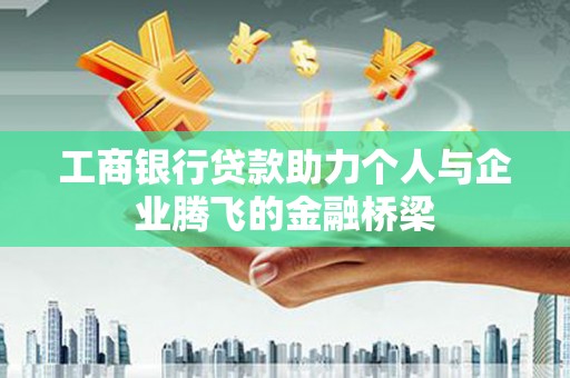 高邮工商银行贷款助力个人与企业腾飞的金融桥梁