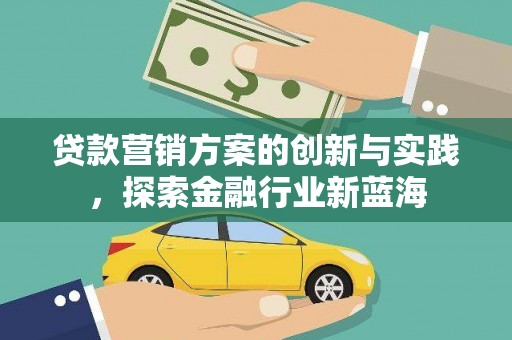 高邮贷款营销方案的创新与实践，探索金融行业新蓝海