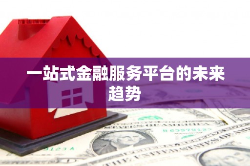 高邮一站式金融服务平台的未来趋势