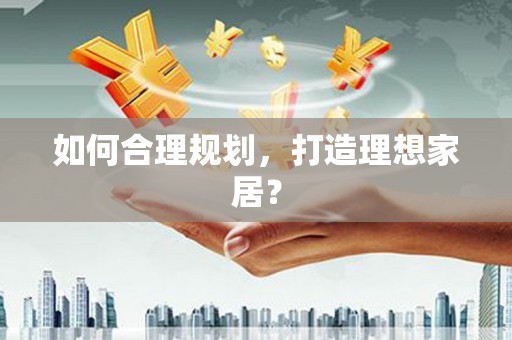 高邮如何合理规划，打造理想家居？