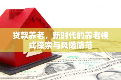 高邮贷款养老，新时代的养老模式探索与风险防范