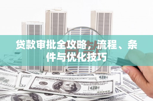 高邮贷款审批全攻略，流程、条件与优化技巧